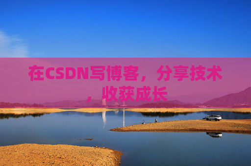 在CSDN写博客,分享技术,收获成长